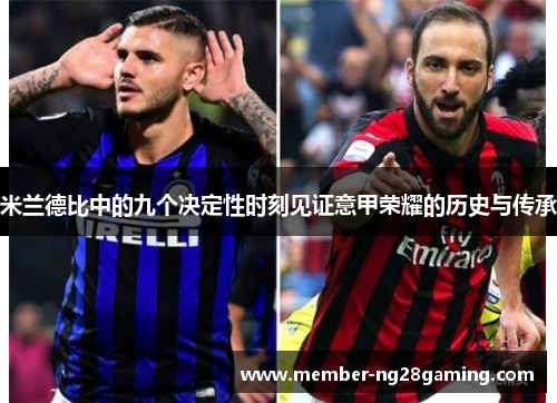 米兰德比中的九个决定性时刻见证意甲荣耀的历史与传承 米兰德比中的九个决定性时刻见证意甲荣耀的历史与传承
