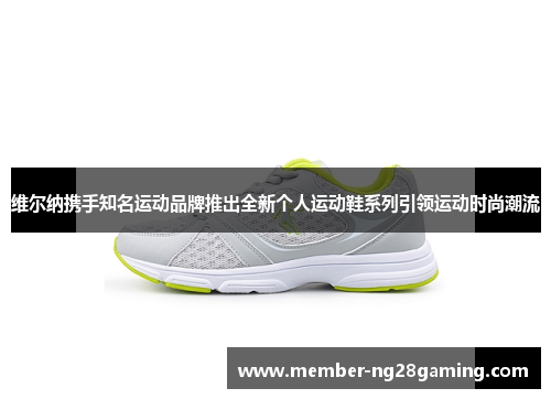维尔纳携手知名运动品牌推出全新个人运动鞋系列引领运动时尚潮流