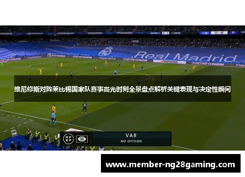 维尼修斯对阵莱比锡国家队赛事高光时刻全景盘点解析关键表现与决定性瞬间