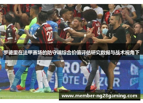 罗德里在法甲赛场的防守端综合价值评估研究数据与战术视角下
