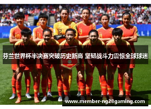 芬兰世界杯半决赛突破历史新高 坚韧战斗力震惊全球球迷