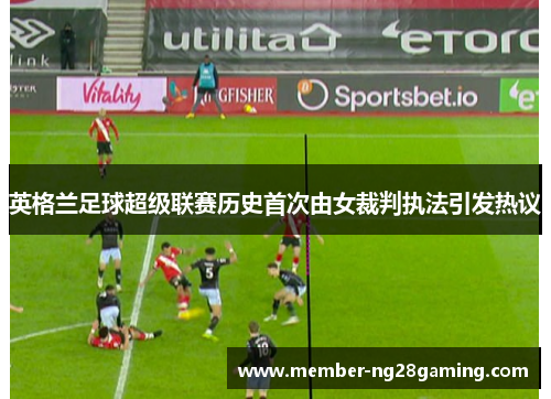英格兰足球超级联赛历史首次由女裁判执法引发热议