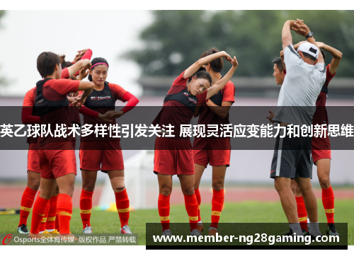 英乙球队战术多样性引发关注 展现灵活应变能力和创新思维