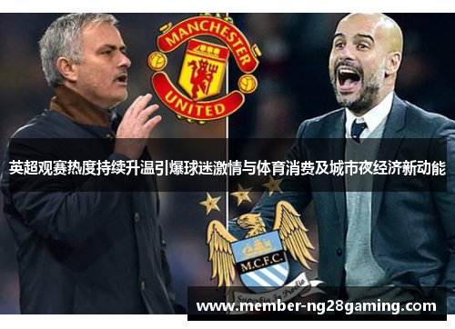 英超观赛热度持续升温引爆球迷激情与体育消费及城市夜经济新动能