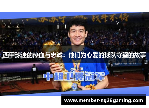 西甲球迷的热血与忠诚：他们为心爱的球队守望的故事