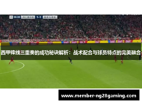 西甲锋线三重奏的成功秘诀解析：战术配合与球员特点的完美融合
