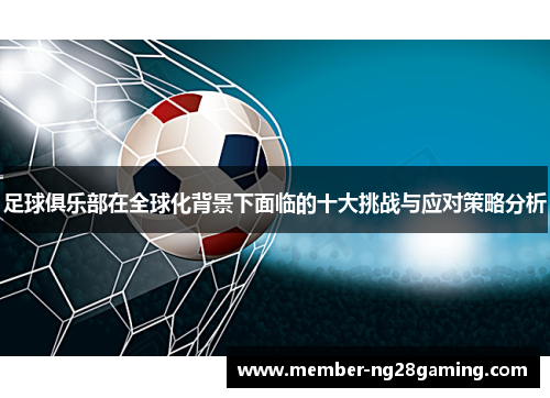 足球俱乐部在全球化背景下面临的十大挑战与应对策略分析