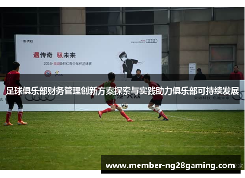 足球俱乐部财务管理创新方案探索与实践助力俱乐部可持续发展