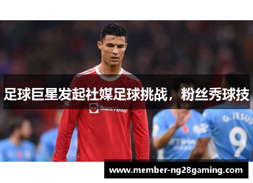 足球巨星发起社媒足球挑战，粉丝秀球技