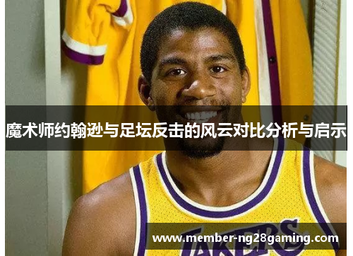 魔术师约翰逊与足坛反击的风云对比分析与启示