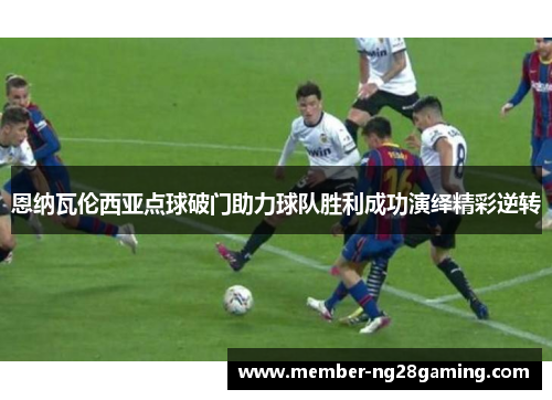 恩纳瓦伦西亚点球破门助力球队胜利成功演绎精彩逆转
