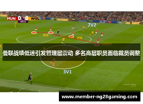 曼联战绩低迷引发管理层震动 多名高层职员面临裁员调整