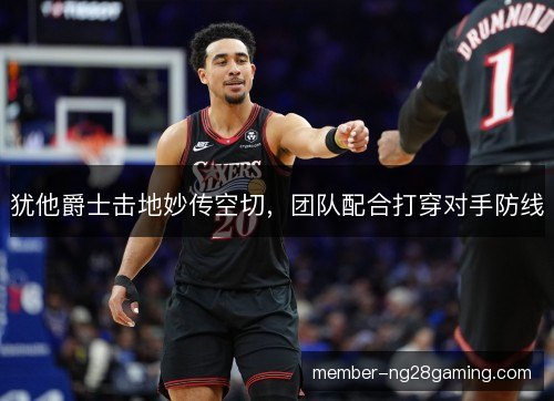 犹他爵士击地妙传空切，团队配合打穿对手防线