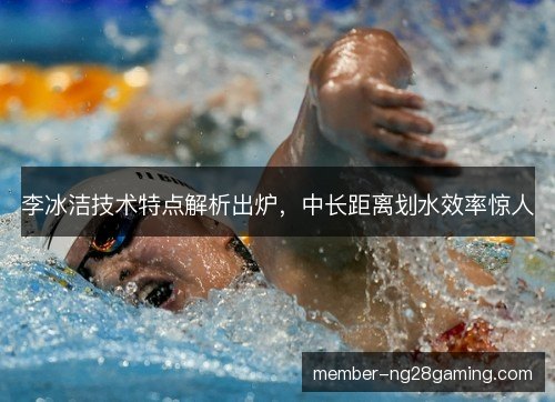 李冰洁技术特点解析出炉，中长距离划水效率惊人