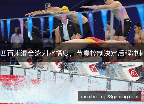 四百米混合泳划水幅度,节奏控制决定后程冲刺 四百米混合泳划水幅度,节奏控制决定后程冲刺