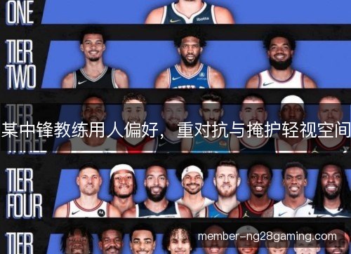 某中锋教练用人偏好，重对抗与掩护轻视空间